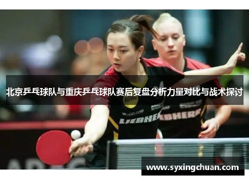 北京乒乓球队与重庆乒乓球队赛后复盘分析力量对比与战术探讨
