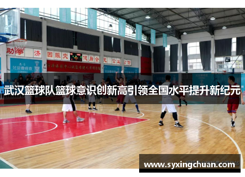 武汉篮球队篮球意识创新高引领全国水平提升新纪元