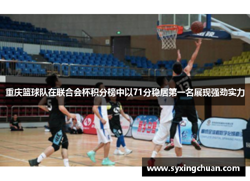 重庆篮球队在联合会杯积分榜中以71分稳居第一名展现强劲实力