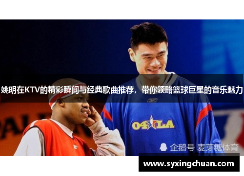姚明在KTV的精彩瞬间与经典歌曲推荐，带你领略篮球巨星的音乐魅力