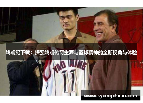 姚明纪下载：探索姚明传奇生涯与篮球精神的全新视角与体验