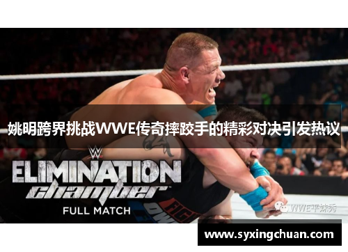姚明跨界挑战WWE传奇摔跤手的精彩对决引发热议