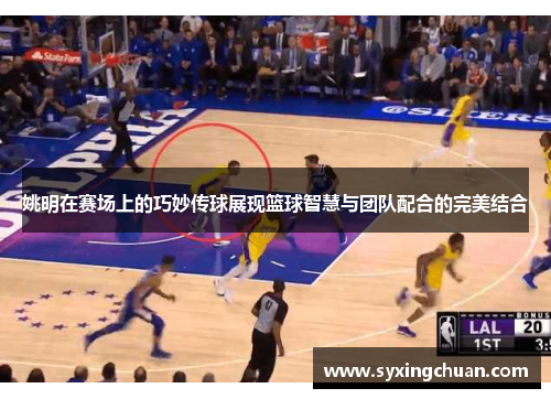 姚明在赛场上的巧妙传球展现篮球智慧与团队配合的完美结合