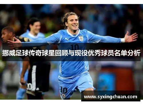 挪威足球传奇球星回顾与现役优秀球员名单分析