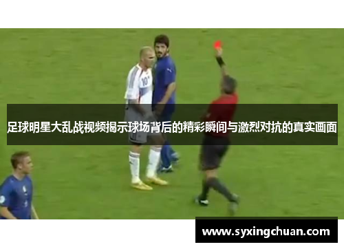 足球明星大乱战视频揭示球场背后的精彩瞬间与激烈对抗的真实画面