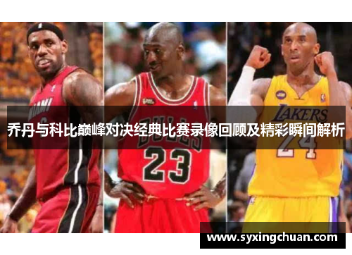 乔丹与科比巅峰对决经典比赛录像回顾及精彩瞬间解析