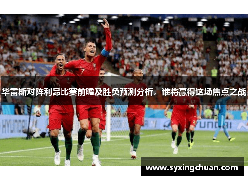华雷斯对阵利昂比赛前瞻及胜负预测分析，谁将赢得这场焦点之战
