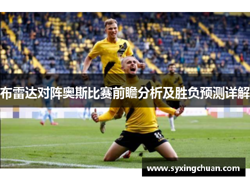 布雷达对阵奥斯比赛前瞻分析及胜负预测详解