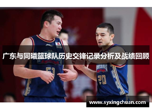 广东与同曦篮球队历史交锋记录分析及战绩回顾