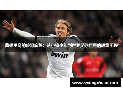 莫德里奇的传奇旅程：从小镇少年到世界足球巨星的辉煌历程