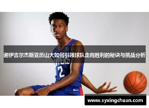 谢伊吉尔杰斯亚历山大如何引领球队走向胜利的秘诀与挑战分析